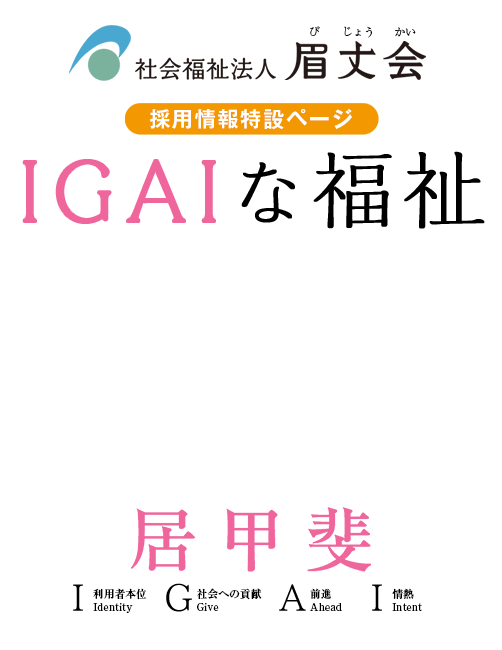 社会福祉法人 眉丈会 【採用情報特設ページ】IGAIな福祉 ~ここで働く甲斐がある~ 居甲斐(IGAI)